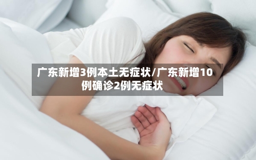 广东新增3例本土无症状/广东新增10例确诊2例无症状-第2张图片