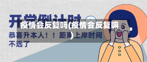 疫情会反复吗(疫情会反复嘛)-第2张图片