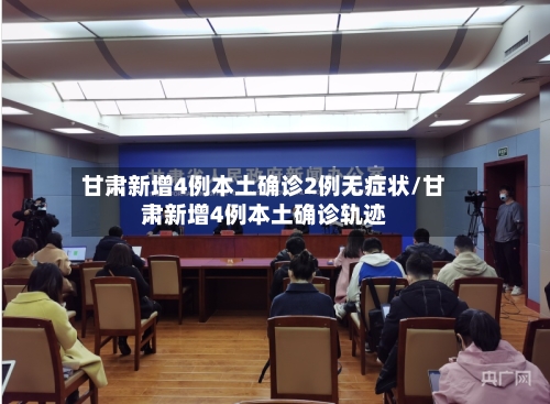 甘肃新增4例本土确诊2例无症状/甘肃新增4例本土确诊轨迹-第2张图片