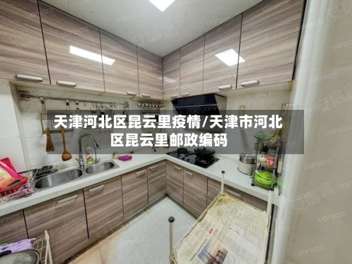 天津河北区昆云里疫情/天津市河北区昆云里邮政编码