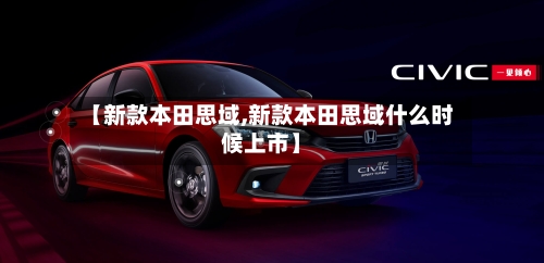 【新款本田思域,新款本田思域什么时候上市】