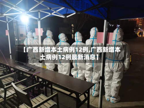 【广西新增本土病例12例,广西新增本土病例12例最新消息】-第2张图片