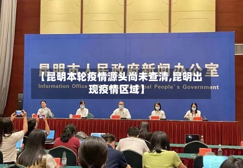 【昆明本轮疫情源头尚未查清,昆明出现疫情区域】-第2张图片