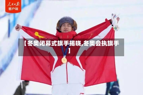 【冬奥闭幕式旗手揭晓,冬奥会执旗手】