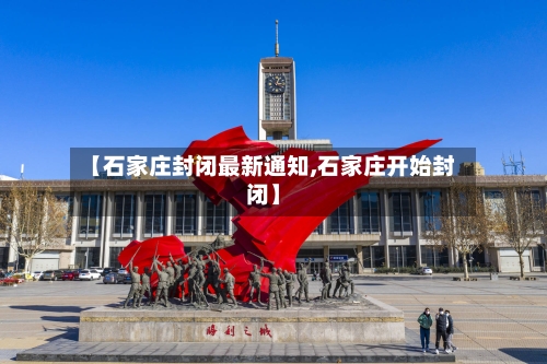 【石家庄封闭最新通知,石家庄开始封闭】