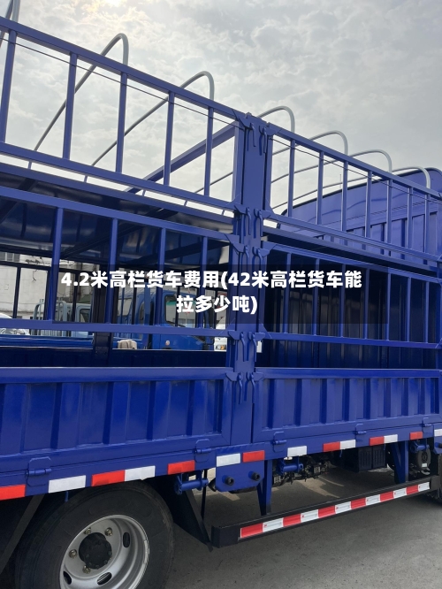 4.2米高栏货车费用(42米高栏货车能拉多少吨)