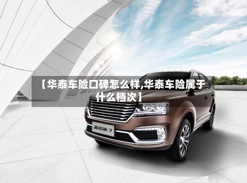 【华泰车险口碑怎么样,华泰车险属于什么档次】