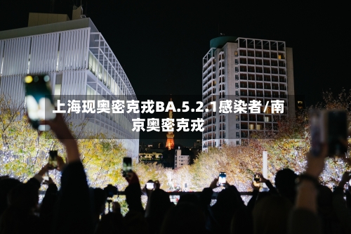 上海现奥密克戎BA.5.2.1感染者/南京奥密克戎-第2张图片