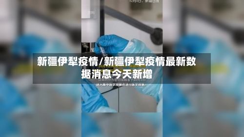 新疆伊犁疫情/新疆伊犁疫情最新数据消息今天新增-第3张图片