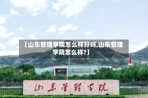 【山东管理学院怎么样好吗,山东管理学院怎么样?】