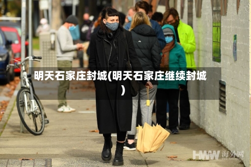 明天石家庄封城(明天石家庄继续封城)