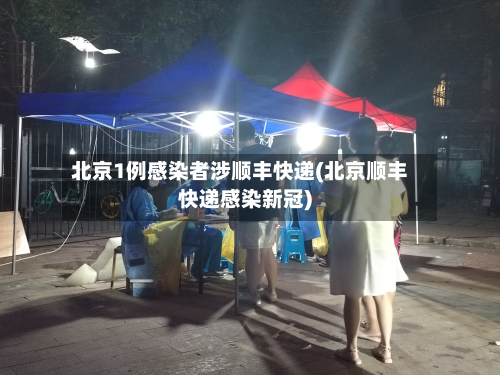 北京1例感染者涉顺丰快递(北京顺丰快递感染新冠)-第3张图片