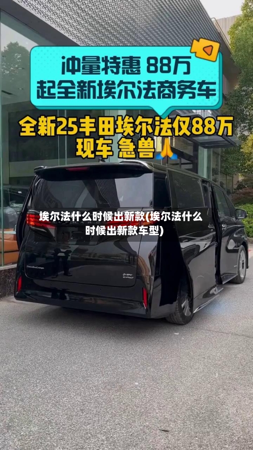 埃尔法什么时候出新款(埃尔法什么时候出新款车型)