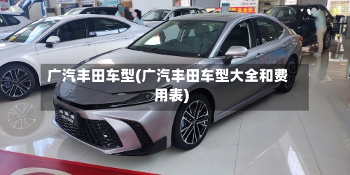 广汽丰田车型(广汽丰田车型大全和费用表)-第2张图片