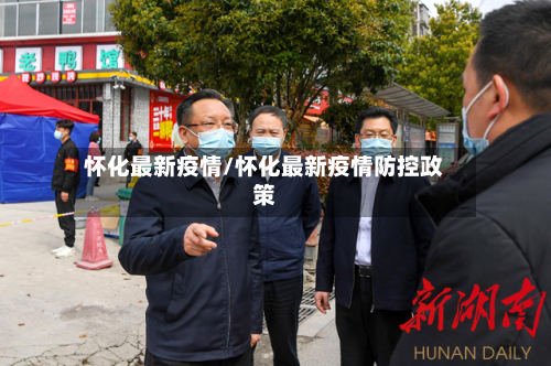 怀化最新疫情/怀化最新疫情防控政策