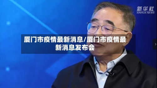 厦门市疫情最新消息/厦门市疫情最新消息发布会