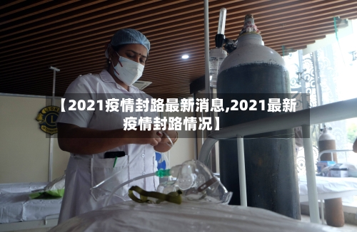 【2021疫情封路最新消息,2021最新疫情封路情况】-第2张图片