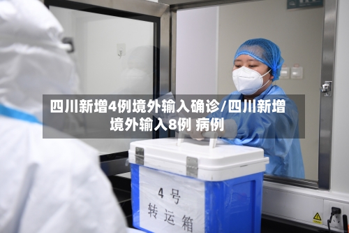 四川新增4例境外输入确诊/四川新增境外输入8例 病例-第3张图片