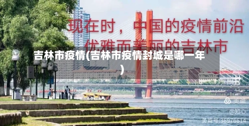 吉林市疫情(吉林市疫情封城是哪一年)