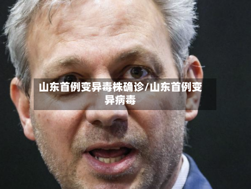 山东首例变异毒株确诊/山东首例变异病毒-第2张图片