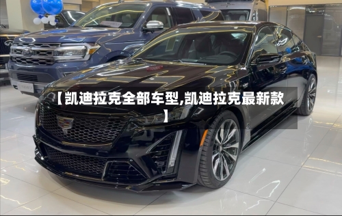 【凯迪拉克全部车型,凯迪拉克最新款】