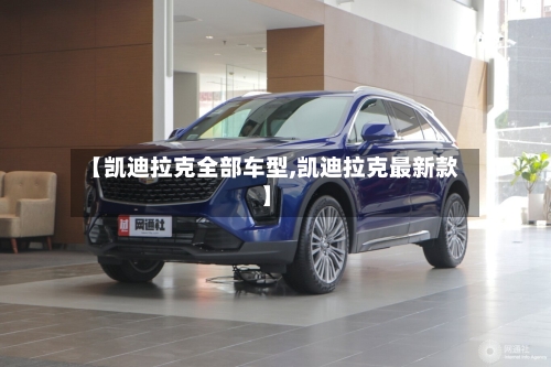 【凯迪拉克全部车型,凯迪拉克最新款】-第3张图片