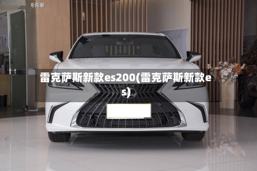 雷克萨斯新款es200(雷克萨斯新款es)-第2张图片