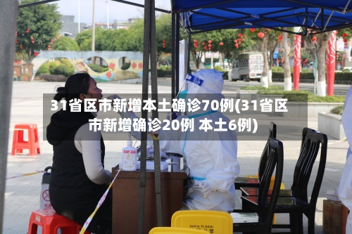 31省区市新增本土确诊70例(31省区市新增确诊20例 本土6例)-第3张图片