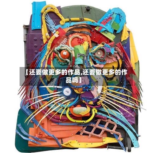 【还要做更多的作品,还要做更多的作品吗】