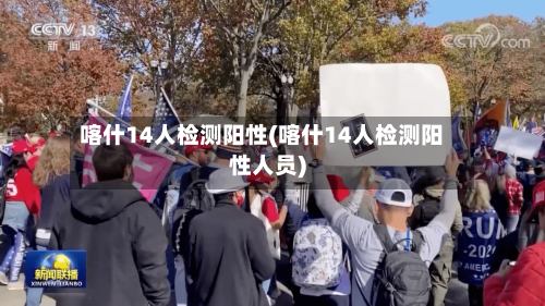 喀什14人检测阳性(喀什14人检测阳性人员)