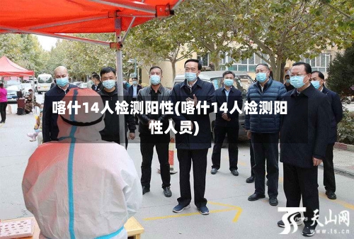 喀什14人检测阳性(喀什14人检测阳性人员)-第2张图片