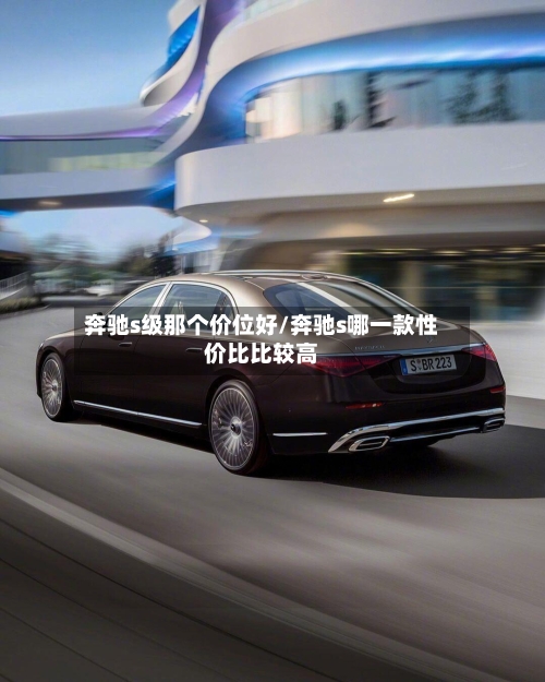 奔驰s级那个价位好/奔驰s哪一款性价比比较高