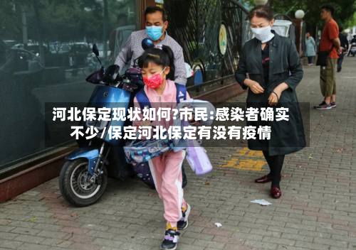 河北保定现状如何?市民:感染者确实不少/保定河北保定有没有疫情