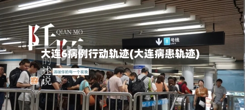 大连6病例行动轨迹(大连病患轨迹)