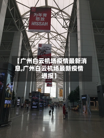 【广州白云机场疫情最新消息,广州白云机场最新疫情通报】