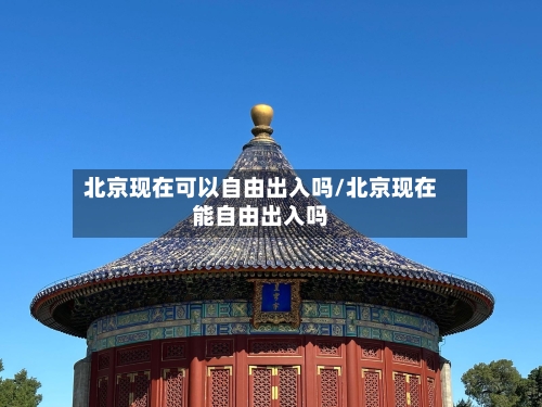 北京现在可以自由出入吗/北京现在能自由出入吗