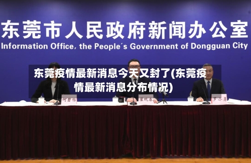 东莞疫情最新消息今天又封了(东莞疫情最新消息分布情况)