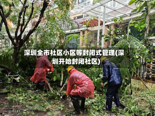 深圳全市社区小区等封闭式管理(深圳开始封闭社区)