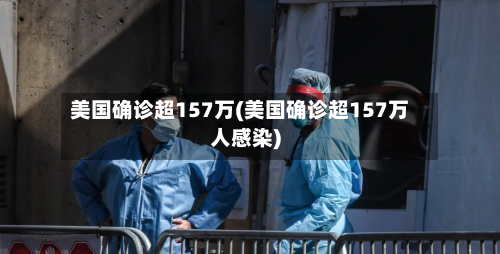 美国确诊超157万(美国确诊超157万人感染)-第3张图片