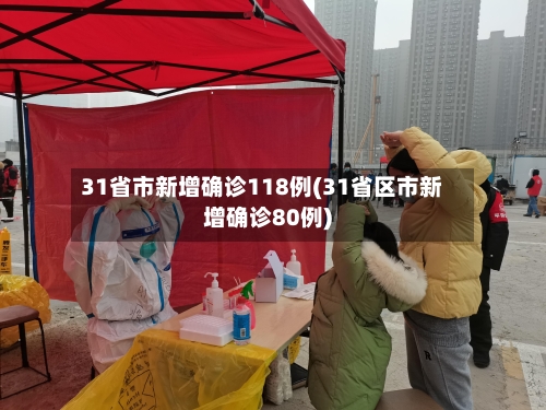 31省市新增确诊118例(31省区市新增确诊80例)-第2张图片
