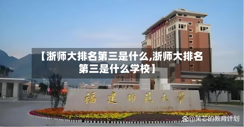 【浙师大排名第三是什么,浙师大排名第三是什么学校】