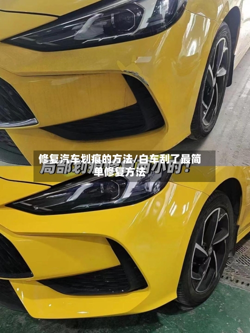 修复汽车划痕的方法/白车刮了最简单修复方法-第2张图片
