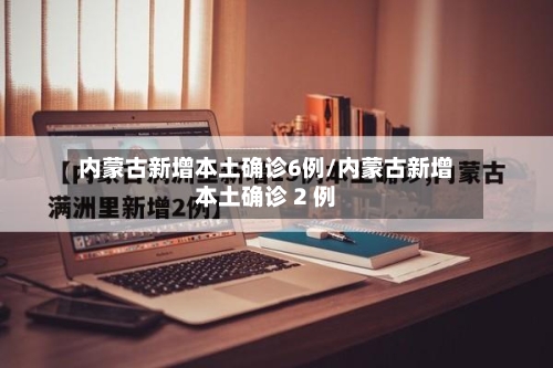 内蒙古新增本土确诊6例/内蒙古新增本土确诊 2 例-第2张图片