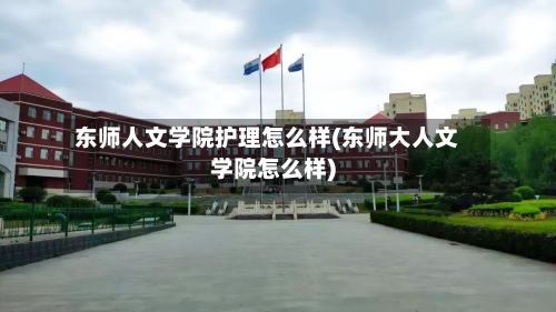 东师人文学院护理怎么样(东师大人文学院怎么样)