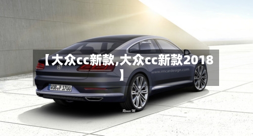 【大众cc新款,大众cc新款2018】