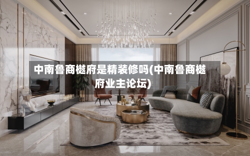 中南鲁商樾府是精装修吗(中南鲁商樾府业主论坛)-第3张图片