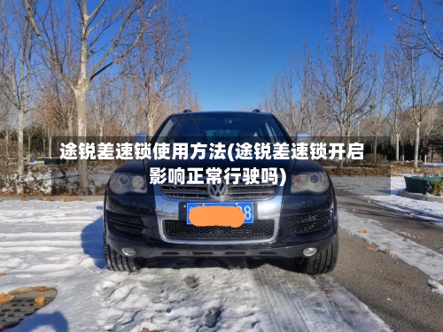 途锐差速锁使用方法(途锐差速锁开启影响正常行驶吗)-第2张图片