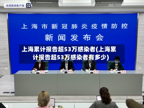 上海累计报告超53万感染者(上海累计报告超53万感染者有多少)