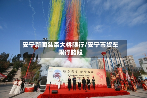 安宁新闻头条大桥限行/安宁市货车限行路段-第2张图片