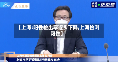 【上海:阳性检出率逐步下降,上海检测阳性】-第2张图片